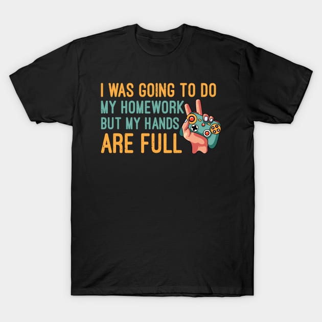 I Was Going To Do My Homework But My Hands Are Full, Funny Gaming Lover T-Shirt by Mr.Speak